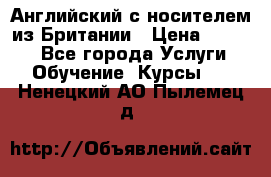 Английский с носителем из Британии › Цена ­ 1 000 - Все города Услуги » Обучение. Курсы   . Ненецкий АО,Пылемец д.